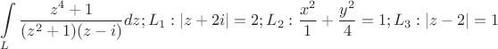 $$\int\limits_{L}^{}\frac{z^{4}+1}{(z^{2}+1)(z-i)}dz; L_{1}:\left\lvert z+2i\right\rvert=2; L_{2}:\frac{x^{2}}{1}+\frac{y^{2}}{4}=1; L_{3}:\left\lvert z-2\right\rvert=1$$