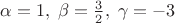 $\alpha=1,\; \beta=\frac 3 2, \;\gamma=-3$