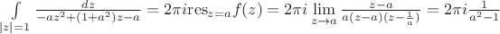 $\int\limits_{|z|=1}\frac{dz}{-az^2+(1+a^2)z-a}=2\pi i\mathrm{res}_{z=a}f(z)=2\pi i\lim\limits_{z\to a}\frac{z-a}{a(z-a)(z-\frac{1}{a})}=2\pi i\frac{1}{a^2-1}$