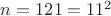 $n = 121 = 11^2$