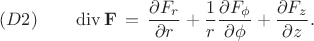 $$
(D2) \qquad
\operatorname{div} {\bf F} \, = \, 
\frac{\partial F_r}{\partial r} + 
\frac{1}{r} \frac{\partial F_{\phi}}{\partial \phi} + 
\frac{\partial F_z}{\partial z} .
$$