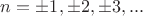 $n=\pm1, \pm 2, \pm 3,...$