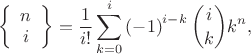 $$
\left \{ \begin{array}{c} n\\i \end{array} \right \}=\frac{1}{i!}\sum _{k=0}^{i} \left( -1 \right) ^{i-k}{i\choose k} k^{n},
$$