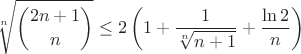 $$\sqrt[n]{\binom{2n+1}{n}}\leq2\left(1+\frac{1}{\sqrt[n]{n+1}}+\frac{\ln{2}}{n}\right)$$
