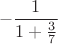 $$-\frac{1}{1+\frac{3}{7}}$$
