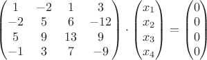 \displaystyle  \begin{pmatrix} 1 & -2 & 1 & 3\\ -2 & 5 & 6 & -12 \\ 5 & 9 & 13 & 9 \\ -1 & 3 & 7 & -9   \end{pmatrix} \cdot \begin{pmatrix} x_1\\ x_2 \\ x_3 \\ x_4   \end{pmatrix}=\begin{pmatrix} 0\\ 0 \\ 0 \\ 0   \end{pmatrix}