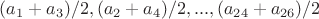 $(a_1+a_3)/2,(a_2+a_4)/2,...,(a_{24}+a_{26})/2$