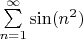 $\sum\limits_{n=1}^{\infty}\sin(n^2)$