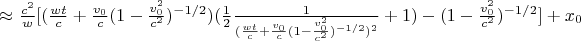 $\approx  \frac{c^2}{w} [ (\frac{wt}{c} + \frac{v_0}{c} (1-\frac{v_0^2}{c^2})^{-1/2}) (\frac{1}{2} \frac{1}{(\frac{wt}{c} + \frac{v_0}{c} (1-\frac{v_0^2}{c^2})^{-1/2})^2} +  1) - (1-\frac{v_0^2}{c^2})^{-1/2}] + x_0  $