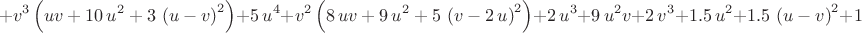 $$+{v}^{3}
 \left( uv+10\,{u}^{2}+3\, \left( u-v \right) ^{2} \right) +5\,{u}^{4}
+{v}^{2} \left( 8\,uv+9\,{u}^{2}+5\, \left( v-2\,u \right) ^{2}
 \right) +2\,{u}^{3}+9\,{u}^{2}v+2\,{v}^{3}+ 1.5\,{u}^{2}+ 1.5\,
 \left( u-v \right) ^{2}+ 1.5\,{v}^{2}$$