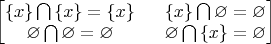 $ 
\begin{bmatrix}
\left\{ x \right\} \bigcap \left\{ x \right\} = \left\{ x \right\} \ & \ \left\{ x \right\} \bigcap \varnothing = \varnothing \\
\varnothing \bigcap \varnothing = \varnothing \ 
& 
\ \varnothing \bigcap \left\{ x \right\} = \varnothing
\end{bmatrix}
$