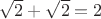 $\sqrt2+\sqrt2=2$