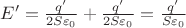 $E'=\frac{q'}{2S\varepsilon_0} + \frac{q'}{2S\varepsilon_0} = \frac{q'}{S\varepsilon_0} $ $E'=\frac{q'}{2S\varepsilon_0} + \frac{q'}{2S\varepsilon_0} = \frac{q'}{S\varepsilon_0} $