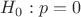 $H_0: p=0$
