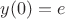 $y(0)=e$
