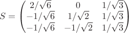 $$
S = 
\begin{pmatrix}
 2/\sqrt6 & 0 & 1/\sqrt3\\
-1/\sqrt6 & 1/\sqrt2 & 1/\sqrt3\\
-1/\sqrt6 & -1/\sqrt2 & 1/\sqrt3
\end{pmatrix}
$$