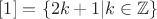 $[1] = \{2k+1|k\in \mathbb{Z}\}$