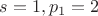 $s=1, p_1=2$
