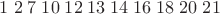 $1\; 2\; 7\; 10\; 12\; 13\; 14\; 16\; 18\; 20\; 21$