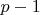 $ p - 1$