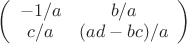\left(\begin{array}{cc}-1/a & b/a\\c/a & (ad-bc)/a  \end{array}\right)