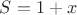 $S=1+x$