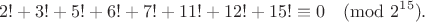 $$2! + 3! + 5! + 6! + 7! + 11! + 12! +15! \equiv 0 \pmod{2^{15}}.$$
