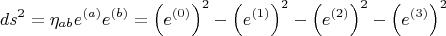 $$ds^2 = \eta_{a b} e^{(a)} e^{(b)} = \left( e^{(0)} \right)^2 - \left( e^{(1)} \right)^2 - \left( e^{(2)} \right)^2 - \left( e^{(3)} \right)^2$$