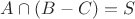 $A \cap (B-C)=S$