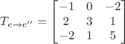 $$T_{e\rightarrow e''}=\begin{bmatrix}
-1 &  0& -2\\ 
 2&  3& 1\\ 
 -2&  1& 5
\end{bmatrix}$$