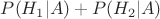 $ P(H_1|A)+ P(H_2|A)$