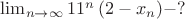 $\lim_{n \to \infty} {11^n \left(2-x_n \right)}-? $