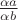 $\frac {\alpha a} {\alpha b}$