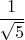 $$\frac 1 {\sqrt{5}}$$