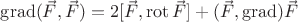 $\operatorname{grad}(\vec{F},\vec{F})=2[\vec{F},\operatorname{rot}\vec{F}]+(\vec{F},\operatorname{grad})\vec{F}$