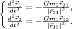$$\begin{cases}\frac{d^2\vec r_1}{dt^2}=-\frac{Gm_2\vec r_{21}}{\left|\vec r_{21}\right|^3}\text{,}\\ \frac{d^2\vec r_2}{dt^2}=-\frac{Gm_1\vec r_{12}}{\left|\vec r_{12}\right|^3}\text{.}\end{cases}$$