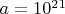 $ a = 10^{21}$