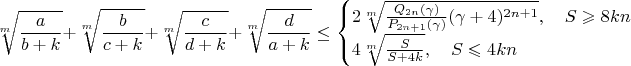 $$\sqrt[m]{\frac{a}{b+k}}+\sqrt[m]{\frac{b}{c+k}}+\sqrt[m]{\frac{c}{d+k}}+\sqrt[m]{\frac{d}{a+k}}\leq\begin{cases}
2\sqrt[m]{\frac{Q_{2n}(\gamma)}{P_{2n+1}(\gamma)}(\gamma+4)^{2n+1}},\quad S\geqslant 8kn\\
4\sqrt[m]{\frac{S}{S+4k}},\quad S\leqslant 4kn
\end{cases}$$
