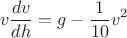 $$v\frac{dv}{dh}=g-\frac{1}{10}v^2$$