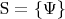 $\left \mathrm{S} =  \{ \Psi \right \}$