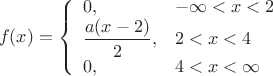 $$f(x)=\left\{
\begin{array}{ll}
0, & -\infty<x<2\\
\dfrac{a(x-2)}{2}, & 2<x<4\\
0, & 4<x<\infty\\
\end{array}  \right.$$