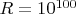 $R=10^{100} $