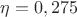 $\[\eta  = 0,275\]$