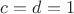 $c = d = 1$