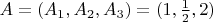 $A = (A_1, A_2, A_3) = (1, \frac 1 2, 2)$
