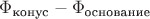 $\Phi_\text{конус} - \Phi_\text{основание}$