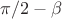 $\pi/2-\beta$