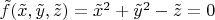 $\tilde f(\tilde x,\tilde y,\tilde z)=\tilde x^2+\tilde y^2-\tilde z=0$