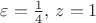 $\varepsilon={1\over4},\,z=1$