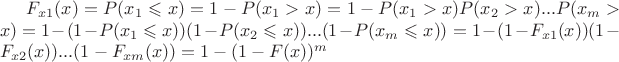 $ F_{x1} (x) = P(x_1 \leqslant x) = 1 - P(x_1 > x) = 1 - P(x_1>x)P(x_2>x)...P(x_m>x) = 1 - (1 - P(x_1 \leqslant x ))(1 - P(x_2 \leqslant x ))...(1 - P(x_m \leqslant x ))= 1 - (1 - F_{x1} (x))(1 - F_{x2} (x))...(1 - F_{xm} (x))=1-(1-F(x))^m$